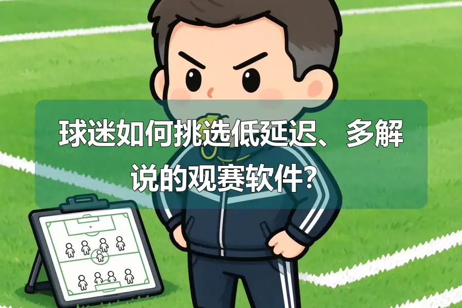 球迷如何挑选低延迟、多解说的观赛软件?