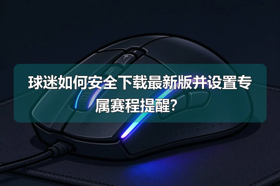 球迷如何安全下载最新版并设置专属赛程提醒?